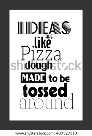 Food quote. Pizza quote. Ideas like pizza dough made to be tossed around.