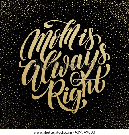 Mothers day greeting card. Mom Is Always Right gold text lettering. Vector illustration.