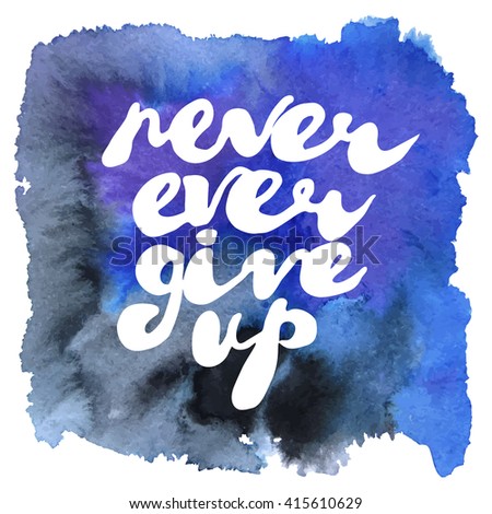 Motivational positive phrase: "Never ever give up". Handwritten text on watercolor watercolor background. Vector illustration