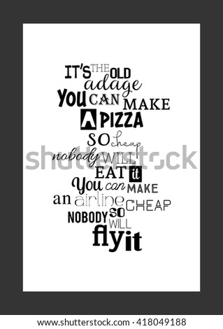 Food quote. Pizza quote. It is the old adage: You can make a pizza so cheap, nobody will eat it. You can make an airline so cheap, nobody will fly it.