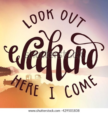 Inspirational Typographic Quote - Look out weekend here i come