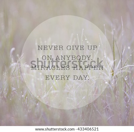 Inspirational life quote with phrase " Never Give Up On Anybody. Miracles Happen Every Day " with grass background retro style.