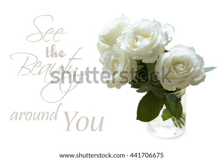 White roses isolated on white and proverb See de Beauty around you.