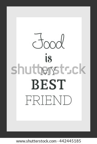 Food quote. Food is my best friend.