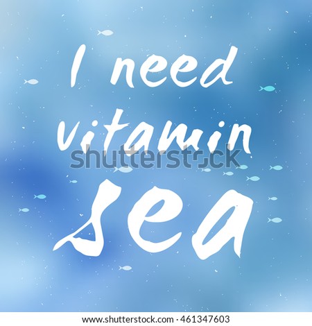 Vector illustration and Lettering phrase: "I need vitamin sea". Inspirational quote. Sea blurred background. Mesh blurred background.