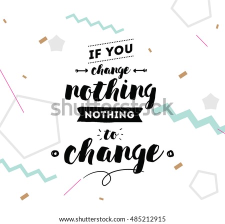 If you change nothing, nothing to change. Inspirational quote, motivation. Typography for poster, invitation, greeting card or t-shirt. Vector lettering, calligraphy design. Text background