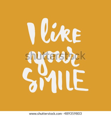 I like your smile. Modern calligraphic style. Hand lettering and custom typography for your designs: t-shirts, bags, for posters, invitations, cards, etc.