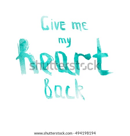 Phrase "Give me my heart back". Hand drawn lettering phrase. brush calligraphy. Watercolor texture. Isolated on white background. perfect design element for housewarming poster, t-shirt design. 
