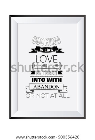 Food Quote. Cooking Quote. Cooking is like love it should be entered into with abandon or not at all.