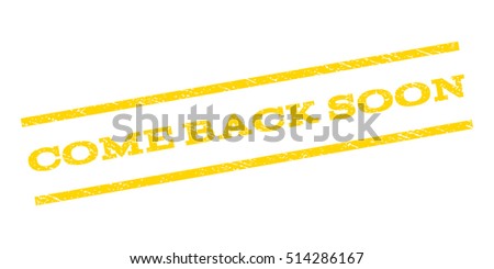 Come Back Soon watermark stamp. Text caption between parallel lines with grunge design style. Rubber seal stamp with dirty texture. Vector yellow color ink imprint on a white background.