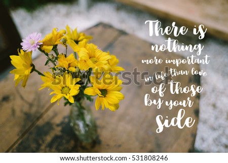 Life quote. Inspirational quote on blurred yellow flowers background. There is nothing more important in life than love of those by your side.