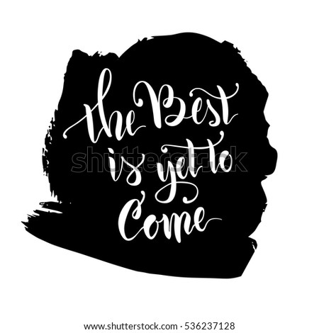 Vector illustration.Calligraphy.Lettering.The phrase 'The best is yet to come.'Motivating quote.Positive.Typographic composition Brush marker.