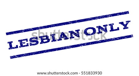 Lesbian Only watermark stamp. Text caption between parallel lines with grunge design style. Rubber seal stamp with unclean texture. Vector navy blue color ink imprint on a white background.