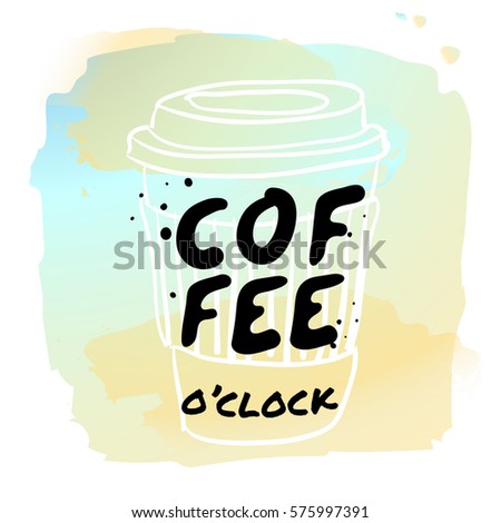 Coffee o'clock - watercolor hand drawn vector illustration. Coffee illustration on watercolor background. Fashion print, T-shirt, greeting card and banner design. Calligraphy quote.