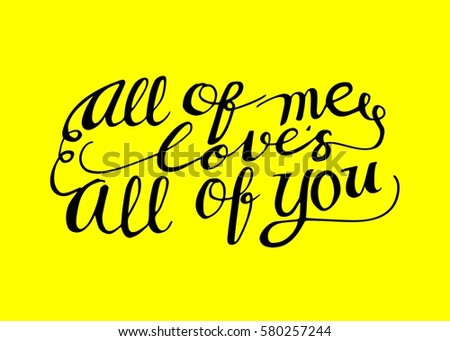 All of Me Love's All of You. Hand Lettered Quote. Modern Calligraphy. Romantic slogan and quote for love cards and prints
