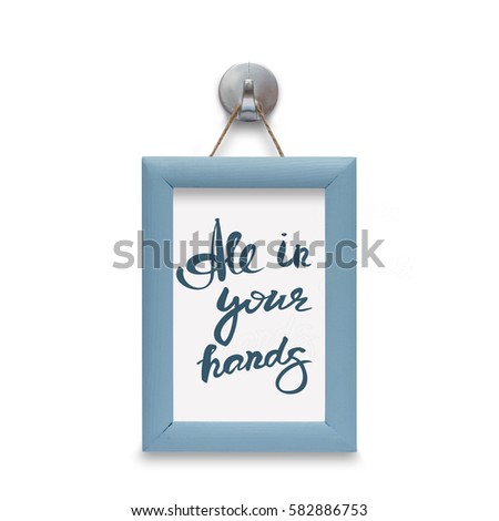 All in your hands  - motivational quote. Stylized lettering. Blue wooden frame. Isolated on white