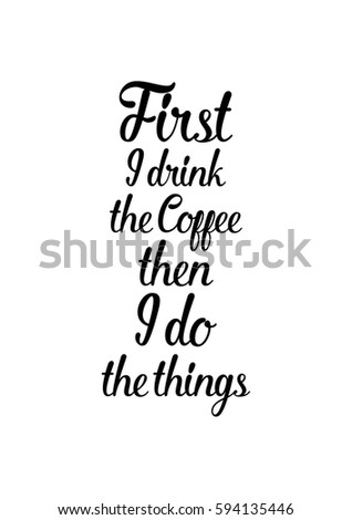 Quote food calligraphy style. Hand lettering design element. Inspirational quote: First i drink the coffee then i do the things.