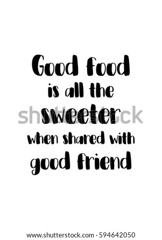 Quote food calligraphy style. Hand lettering design element. Inspirational quote: Good food is all the sweeter when shared with good friend.