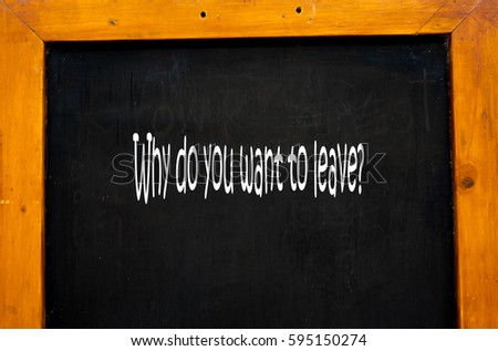 Why do you want to leave? -  Hand writing word to represent the meaning of Business word as concept.