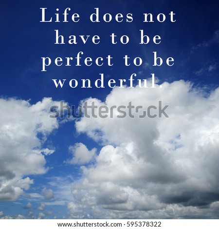 A quotes " LIFE DOES NOT HAVE TO BE PERFECT TO BE WONDERFUL " as a motivational quotes in the background of blue sky. Conceptual of business, education, finance, news.