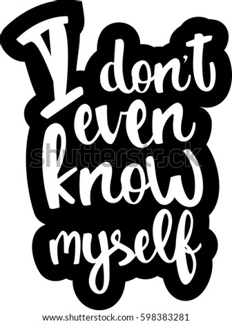 text - ''I don't even know myself'' Modern brush calligraphy. Isolated on white background. Hand drawn lettering element for prints, cards, posters, products packaging, branding.