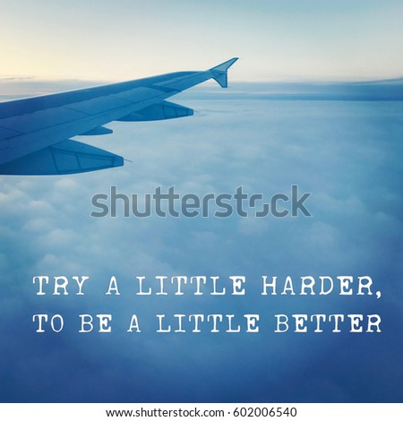 Quote - Try a little harder.  to be a little better.