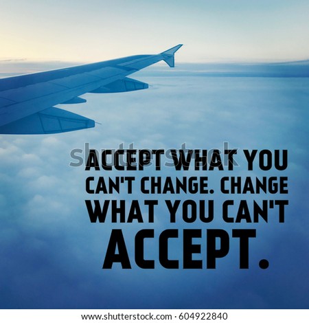 Quote -  Accept what you can't change. change what you can't accept.