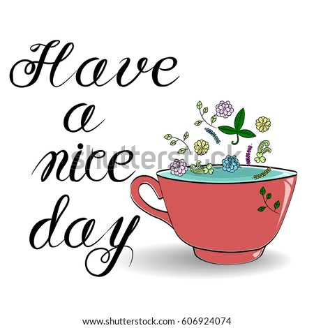 Handdrawn lettering "have a nice day" and Cup of tea and  on white. 