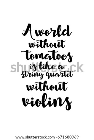Quote food calligraphy style. Hand lettering design element. Inspirational quote: A world without tomatoes is like a string quartet without violins.