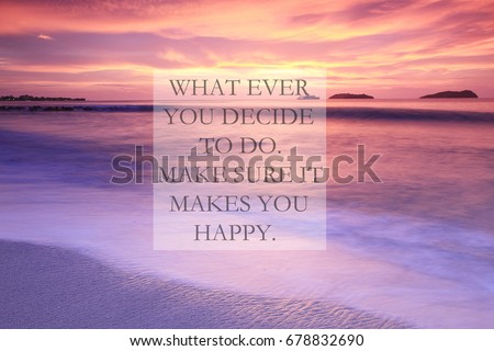 Blurry sunset at the beach with Inspirational quotes - What ever you decide to do, make sure it makes you happy.