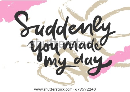 Suddenly you made my day. Modern calligraphic style. Hand lettering and custom typography for your designs: t-shirts, bags, for posters, invitations, cards, etc. Hand drawn
