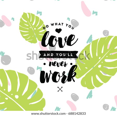 Do what you love and you'll never work. Inspirational quote, motivation. Typography for poster, invitation, greeting card or t-shirt. Vector lettering, inscription, calligraphy design. Text background