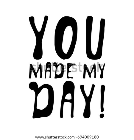 You made my day. Creative quotes.  Hand lettering and custom typography for your designs: t-shirts, bags, for posters, invitations, cards, etc. Hand drawn typography
