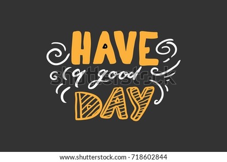 Have a good day greeting card. Modern calligraphic style. Hand lettering and custom typography for your designs: t-shirts, bags, for posters, invitations, cards, etc. Hand drawn typography.