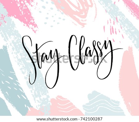 Stay Classy. Inspirational quote, modern lettering. Black calligraphy on abstract pastel background. Fashion print design.