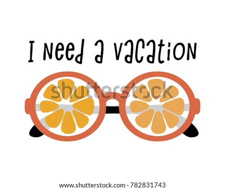 Poster with Orange eyeglasses and text I need a vacation. Isolated vector illustration. Orange sunglasses. T-shirt slogan.