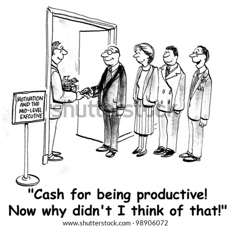 "Cash for being productive.  Now why didn't I think of that?"