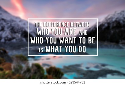 Inspirational life quote - The difference between who you are and who you want to be is what you do. Blurry background.