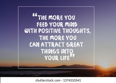 Inspirational Life Quote The More You Feed Your Mind With Positive Thoughts, The More You Can Attract Great Things Into Your Life