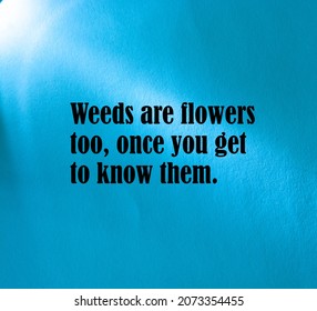 Inspirational Motivational Quote. Weeds Are Flowers Too, Once You Get To Know Them.