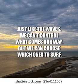 Inspirational and motivational quotes. Just like the waves, we can't control what comes our way, but we can choose which ones to surf. - Shutterstock ID 2364111659
