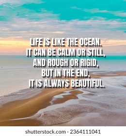 Inspirational and motivational quotes.  Life is like the ocean. It can be calm or still, and rough or rigid, but in the end, it is always beautiful. - Shutterstock ID 2364111041