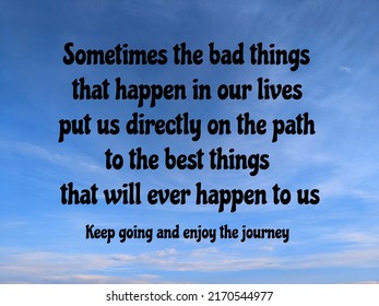 Inspirational quote for self motivation. "Sometimes the bad things that happen in our lives put us directly on the path to the best things that will ever happen to us. Keep going n enjoy the journey"