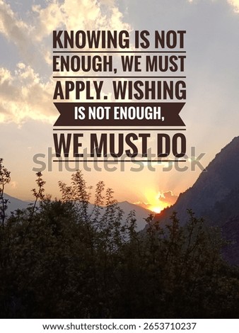 Knowing is not enough, we must apply. Wishing is not enough, we must do. Inspirational and motivational quotes concept on sunset nature background 