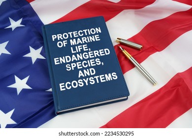 Law concept. On the US flag lies a pen and a book with the inscription - PROTECTION OF MARINE LIFE, ENDANGERED SPECIES, AND ECOSYSTEMS - Shutterstock ID 2234530295