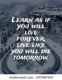 Learn If You Will Live Forever Live Like You Will Die Tomorrow
