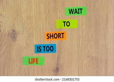 Life Is Short To Wait Symbol. Concept Words Life Is Too Short To Wait On Colored Paper On A Beautiful Wooden Table Wooden Background. Business Motivational Life Or Wait Concept.