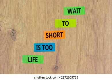 Life Is Short To Wait Symbol. Concept Words Life Is Too Short To Wait On Colored Paper On A Beautiful Wooden Table Wooden Background. Business Motivational Life Or Wait Concept.