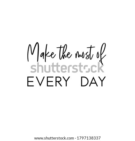 Make the most out of every day. Life Quote. White square Background. Black script font and black block font.
