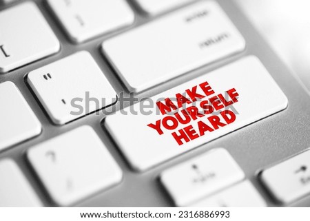 Make Yourself Heard - means to express your thoughts, opinions, or feelings in a way that ensures others notice and understand them, text button on keyboard